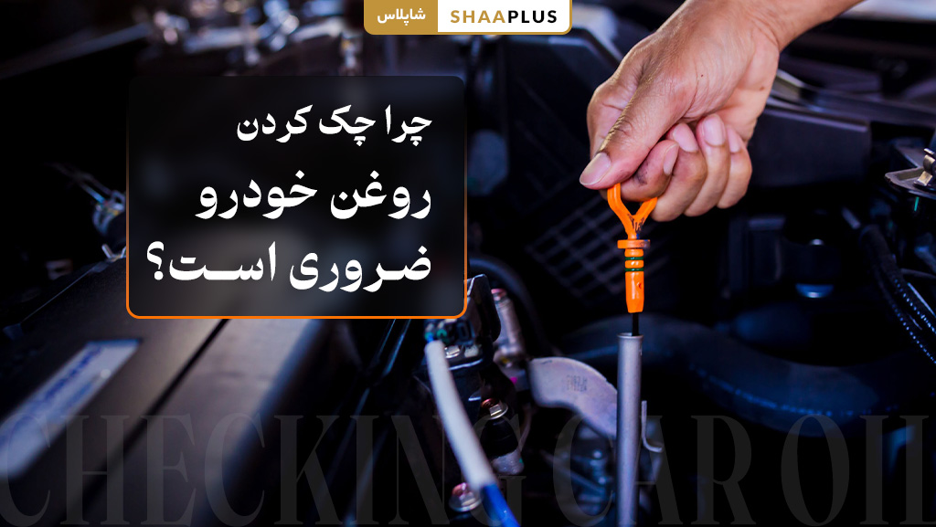 چرا چک کردن روغن خودرو ضروری است؟