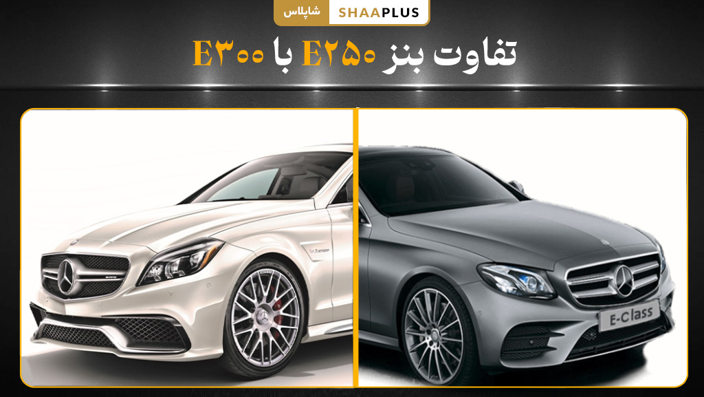 تفاوت بنز e250 با e300 چیست؟