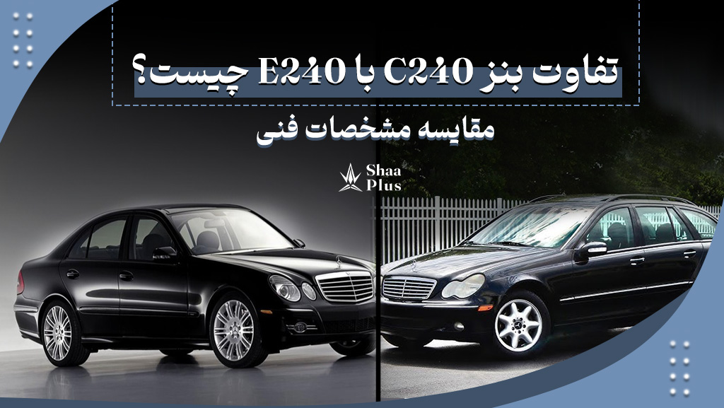 تفاوت بنز C240 با E240 چیست؟ مقایسه مشخصات فنی