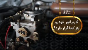 کاربراتور خودرو کجا قرار دارد؟ کاربراتور بنز کجاست؟