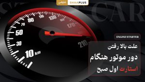 علت بالا رفتن دور موتور هنگام استارت اول صبح