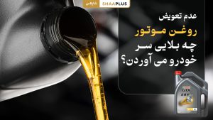 عدم تعویض روغن موتور چه بلایی سر ماشین می آورد