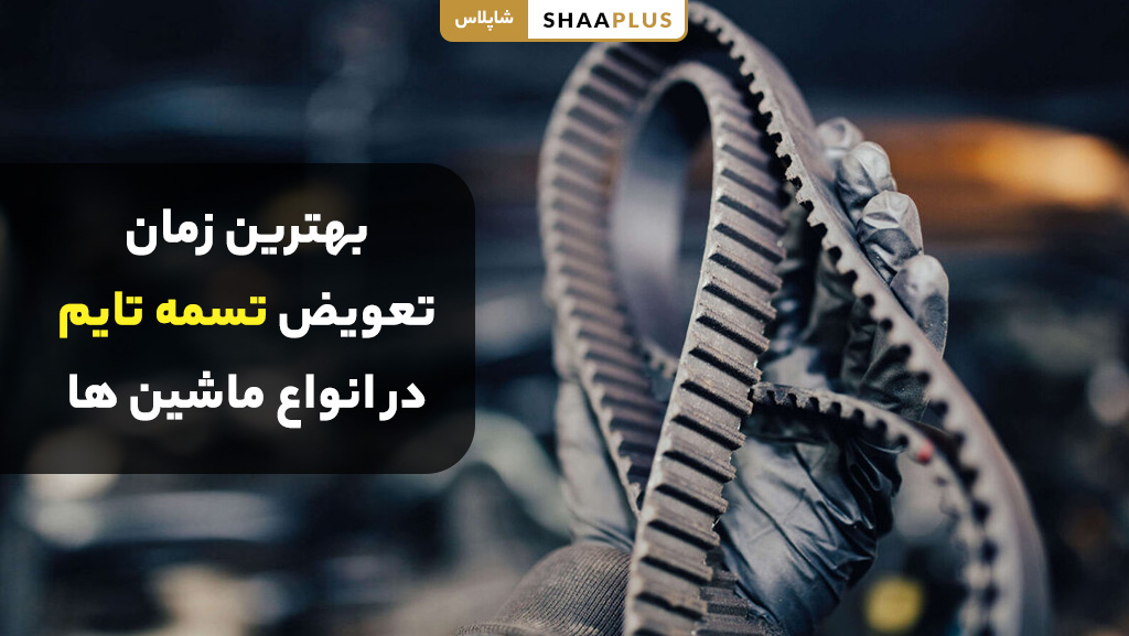بهترین زمان تعویض تسمه تایم در انواع ماشین ها